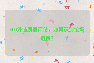 SEO外链质量评估，如何识别垃圾链接？
