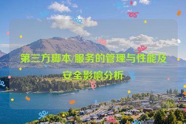 第三方脚本/服务的管理与性能及安全影响分析