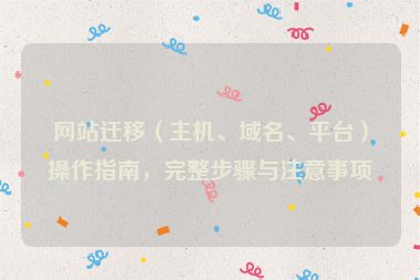 网站迁移（主机、域名、平台）操作指南，完整步骤与注意事项