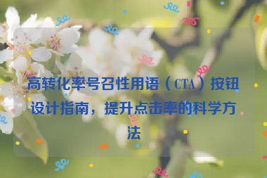 高转化率号召性用语（CTA）按钮设计指南，提升点击率的科学方法