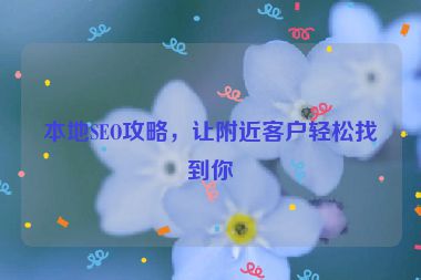 本地SEO攻略，让附近客户轻松找到你