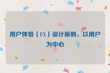 用户体验（UX）设计原则，以用户为中心