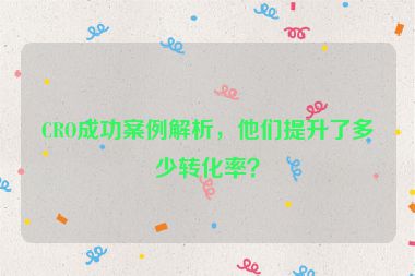 CRO成功案例解析，他们提升了多少转化率？