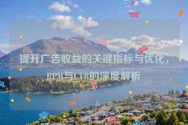 提升广告收益的关键指标与优化，RPM与CTR的深度解析