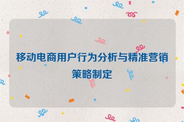 移动电商用户行为分析与精准营销策略制定