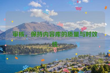 审核，保持内容库的质量与时效性