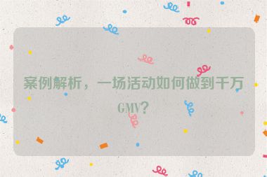 案例解析，一场活动如何做到千万GMV？