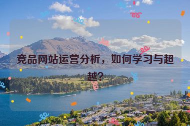 竞品网站运营分析，如何学习与超越？
