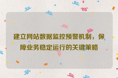 建立网站数据监控预警机制，保障业务稳定运行的关键策略