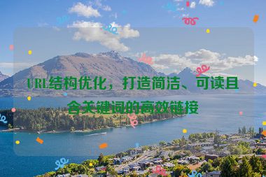 URL结构优化，打造简洁、可读且含关键词的高效链接