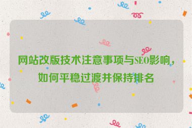 网站改版技术注意事项与SEO影响，如何平稳过渡并保持排名