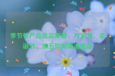 季节性产品选品策略，万圣节、圣诞节、黑五如何精准选品