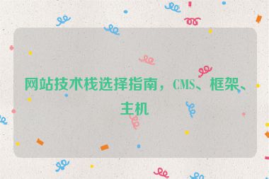 网站技术栈选择指南，CMS、框架、主机