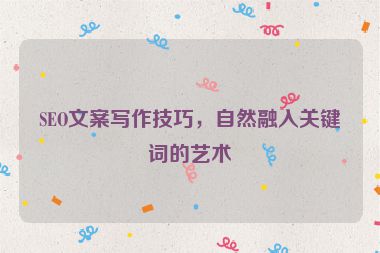 SEO文案写作技巧，自然融入关键词的艺术