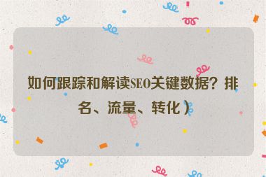 如何跟踪和解读SEO关键数据？排名、流量、转化）