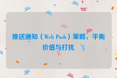 推送通知（Web Push）策略，平衡价值与打扰