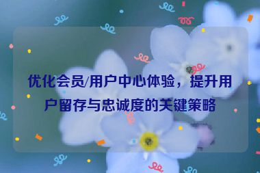优化会员/用户中心体验，提升用户留存与忠诚度的关键策略