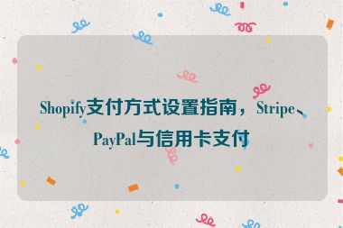 Shopify支付方式设置指南，Stripe、PayPal与信用卡支付