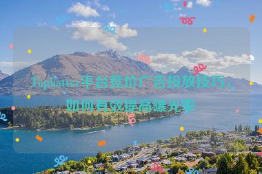 Tophatter平台竞价广告投放技巧，如何有效提高曝光率