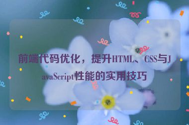 前端代码优化，提升HTML、CSS与JavaScript性能的实用技巧