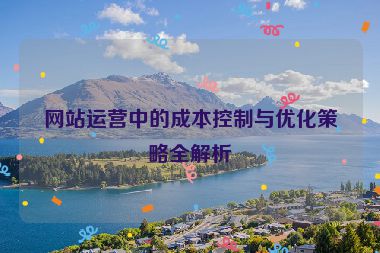 网站运营中的成本控制与优化策略全解析