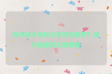 如何设计高转化率的优惠券？提升销量的关键策略