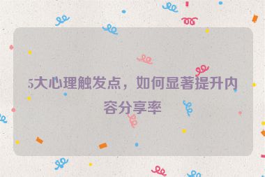 5大心理触发点，如何显著提升内容分享率
