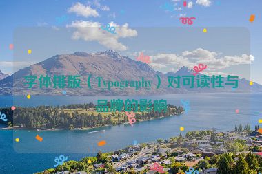 字体排版（Typography）对可读性与品牌的影响