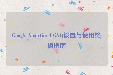 Google Analytics 4 GA4)设置与使用终极指南