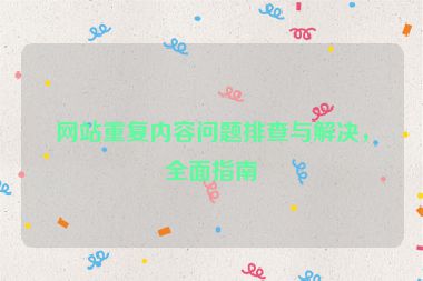 网站重复内容问题排查与解决，全面指南