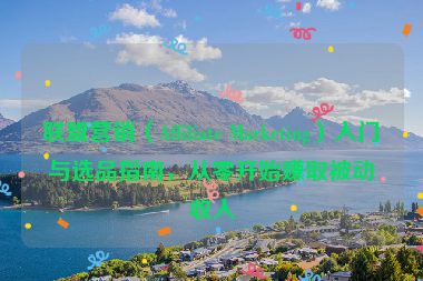 联盟营销（Affiliate Marketing）入门与选品指南，从零开始赚取被动收入