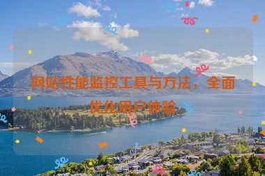 网站性能监控工具与方法，全面优化用户体验