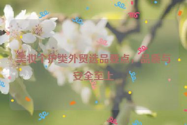 美妆个护类外贸选品要点，品质与安全至上