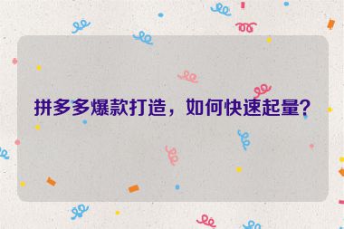 拼多多爆款打造，如何快速起量？