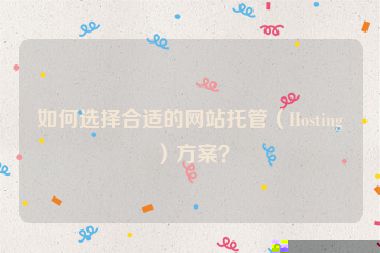如何选择合适的网站托管（Hosting）方案？