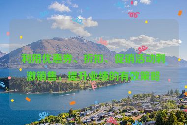 利用优惠券、折扣、促销活动刺激销售，提升业绩的有效策略